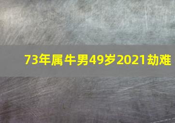 73年属牛男49岁2021劫难