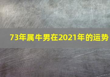 73年属牛男在2021年的运势