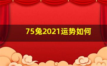 75兔2021运势如何