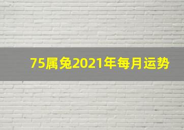 75属兔2021年每月运势