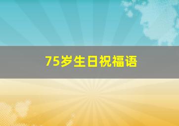 75岁生日祝福语