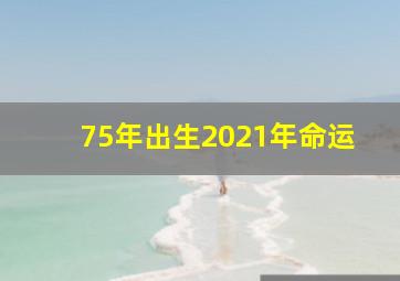 75年出生2021年命运