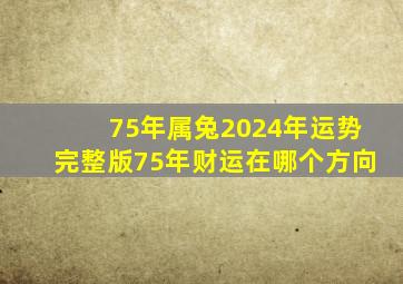 75年属兔2024年运势完整版75年财运在哪个方向