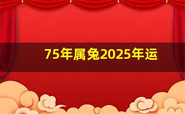 75年属兔2025年运