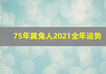 75年属兔人2021全年运势