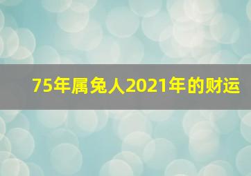 75年属兔人2021年的财运