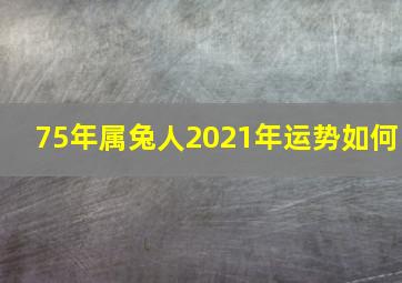 75年属兔人2021年运势如何