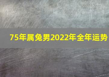 75年属兔男2022年全年运势