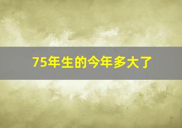 75年生的今年多大了