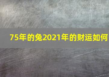 75年的兔2021年的财运如何