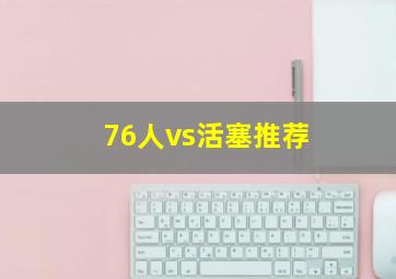 76人vs活塞推荐