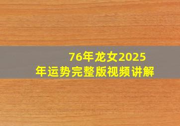 76年龙女2025年运势完整版视频讲解