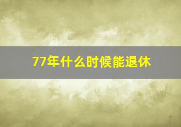 77年什么时候能退休