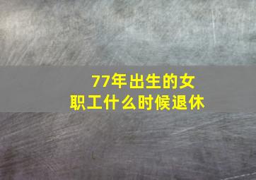 77年出生的女职工什么时候退休