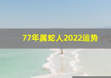 77年属蛇人2022运势