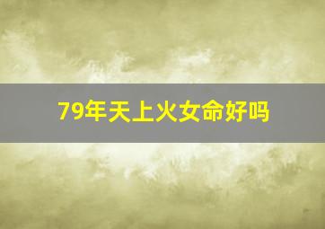 79年天上火女命好吗