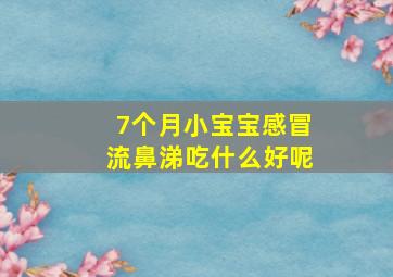 7个月小宝宝感冒流鼻涕吃什么好呢