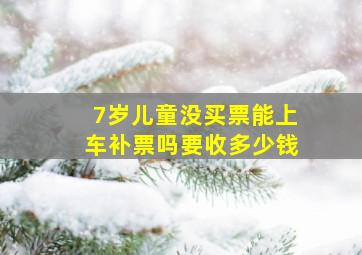 7岁儿童没买票能上车补票吗要收多少钱