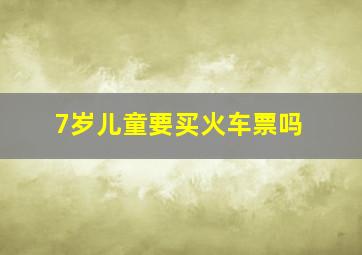 7岁儿童要买火车票吗