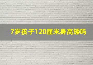 7岁孩子120厘米身高矮吗