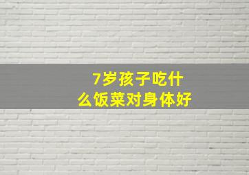 7岁孩子吃什么饭菜对身体好