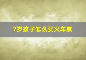 7岁孩子怎么买火车票