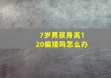 7岁男孩身高120偏矮吗怎么办