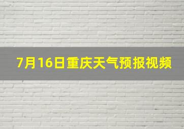 7月16日重庆天气预报视频