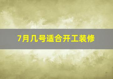 7月几号适合开工装修