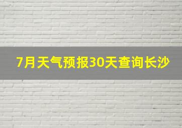 7月天气预报30天查询长沙