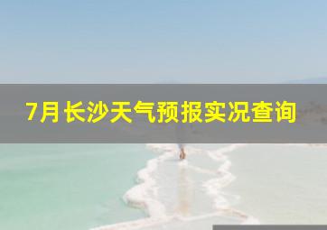 7月长沙天气预报实况查询