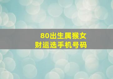 80出生属猴女财运选手机号码