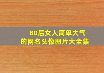 80后女人简单大气的网名头像图片大全集