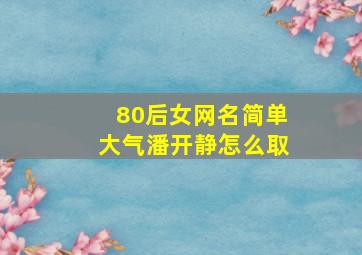 80后女网名简单大气潘开静怎么取