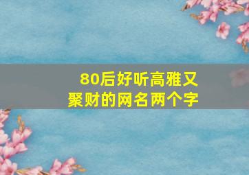 80后好听高雅又聚财的网名两个字