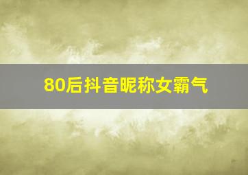 80后抖音昵称女霸气