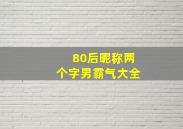 80后昵称两个字男霸气大全