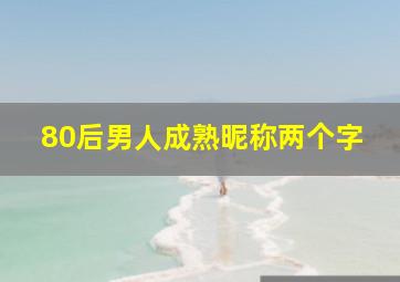 80后男人成熟昵称两个字