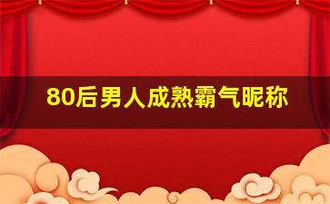 80后男人成熟霸气昵称