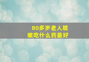 80多岁老人咳嗽吃什么药最好