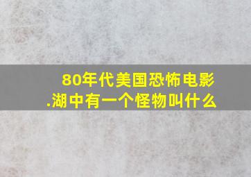 80年代美国恐怖电影.湖中有一个怪物叫什么