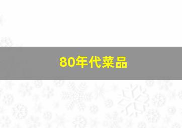 80年代菜品