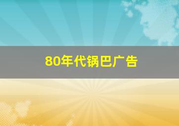 80年代锅巴广告