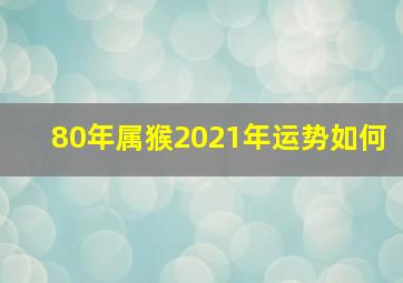 80年属猴2021年运势如何