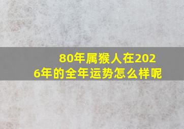 80年属猴人在2026年的全年运势怎么样呢