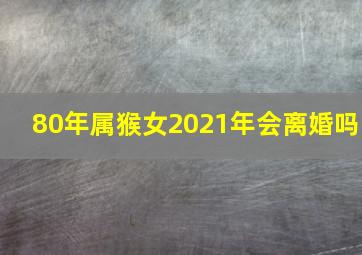 80年属猴女2021年会离婚吗