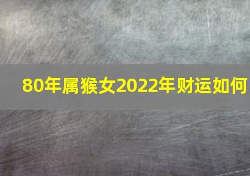 80年属猴女2022年财运如何