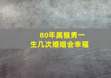 80年属猴男一生几次婚姻会幸福