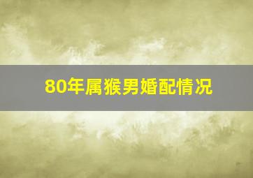 80年属猴男婚配情况