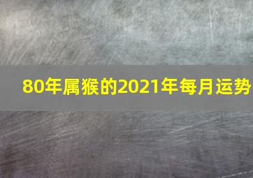 80年属猴的2021年每月运势